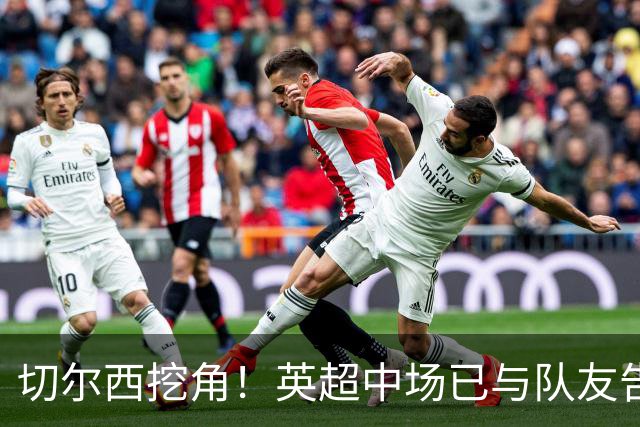 切尔西挖角！英超中场已与队友告别