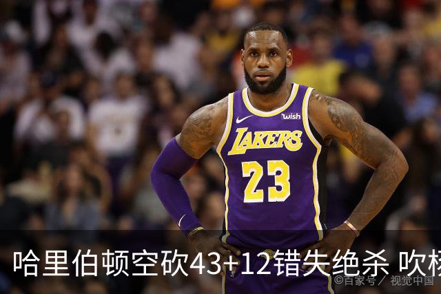 哈里伯顿空砍43+12错失绝杀 吹杨率老鹰擒鹈鹕