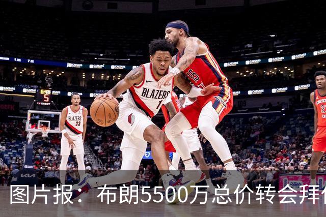 图片报：布朗5500万总价转会拜仁已进入最后阶段 将在美国体检