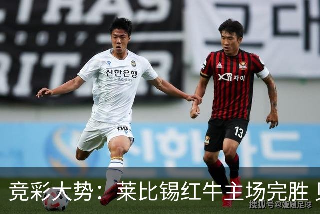 竞彩大势：莱比锡红牛主场完胜 贝蒂斯不败可期